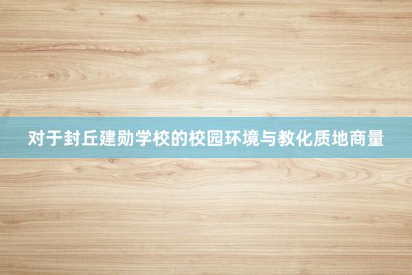 对于封丘建勋学校的校园环境与教化质地商量